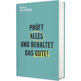 Prüft alles und behaltet das Gute!